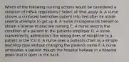 Which of the following nursing actions would be considered a violation of HIPAA regulations? Select all that apply. A. A nurse shoves a confused bedridden patient into bed after he made several attempts to get up B. A nurse misrepresents herself to obtain a license to practice nursing C. A nurse reports the condition of a patient to the patients employer D. A nurse inadvertently administers the wrong does of morphine to a patient in the ICU E. A nurse uses a patients chart as a simple teaching case without changing the patients name F. A nurse ambulates a patient though the hospital hallway in a hospital gown that is open in the back.