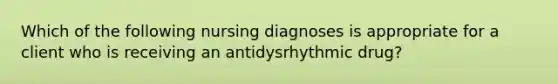 Which of the following nursing diagnoses is appropriate for a client who is receiving an antidysrhythmic drug?