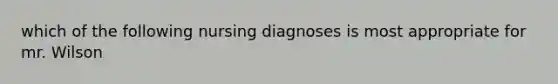 which of the following nursing diagnoses is most appropriate for mr. Wilson