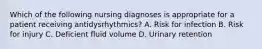 Which of the following nursing diagnoses is appropriate for a patient receiving antidysrhythmics? A. Risk for infection B. Risk for injury C. Deficient fluid volume D. Urinary retention