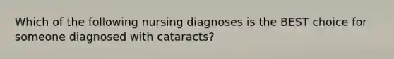 Which of the following nursing diagnoses is the BEST choice for someone diagnosed with cataracts?