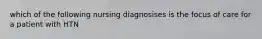 which of the following nursing diagnosises is the focus of care for a patient with HTN