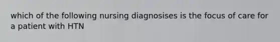 which of the following nursing diagnosises is the focus of care for a patient with HTN