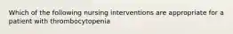 Which of the following nursing interventions are appropriate for a patient with thrombocytopenia