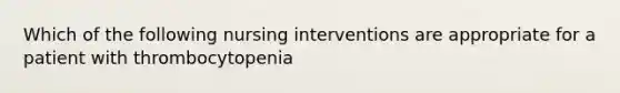 Which of the following nursing interventions are appropriate for a patient with thrombocytopenia