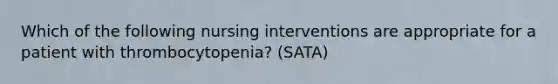 Which of the following nursing interventions are appropriate for a patient with thrombocytopenia? (SATA)