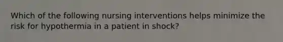 Which of the following nursing interventions helps minimize the risk for hypothermia in a patient in shock?