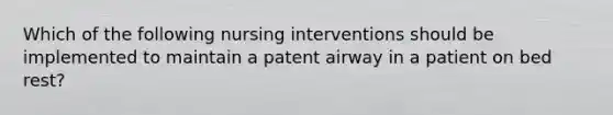 Which of the following nursing interventions should be implemented to maintain a patent airway in a patient on bed rest?