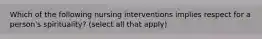 Which of the following nursing interventions implies respect for a person's spirituality? (select all that apply)