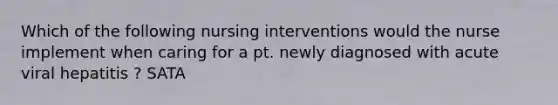 Which of the following nursing interventions would the nurse implement when caring for a pt. newly diagnosed with acute viral hepatitis ? SATA