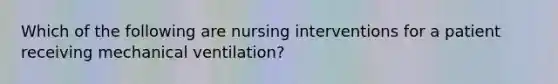 Which of the following are nursing interventions for a patient receiving mechanical ventilation?