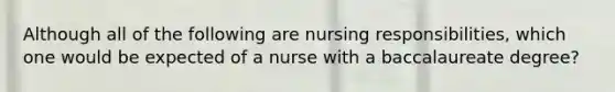 Although all of the following are nursing responsibilities, which one would be expected of a nurse with a baccalaureate degree?