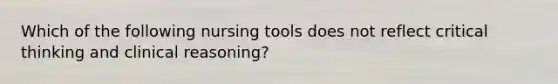 Which of the following nursing tools does not reflect critical thinking and clinical reasoning?