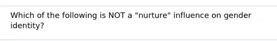 Which of the following is NOT a "nurture" influence on gender identity?