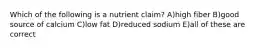 Which of the following is a nutrient claim? A)high fiber B)good source of calcium C)low fat D)reduced sodium E)all of these are correct