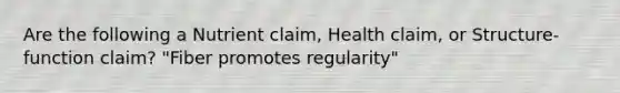 Are the following a Nutrient claim, Health claim, or Structure-function claim? "Fiber promotes regularity"