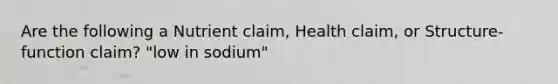 Are the following a Nutrient claim, Health claim, or Structure-function claim? "low in sodium"