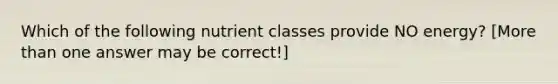 Which of the following nutrient classes provide NO energy? [<a href='https://www.questionai.com/knowledge/keWHlEPx42-more-than' class='anchor-knowledge'>more than</a> one answer may be correct!]