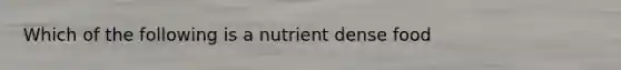 Which of the following is a nutrient dense food