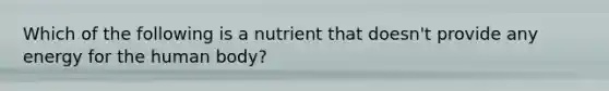 Which of the following is a nutrient that doesn't provide any energy for the human body?