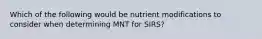 Which of the following would be nutrient modifications to consider when determining MNT for SIRS?