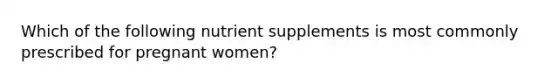 Which of the following nutrient supplements is most commonly prescribed for pregnant women?