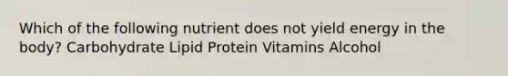 Which of the following nutrient does not yield energy in the body? Carbohydrate Lipid Protein Vitamins Alcohol