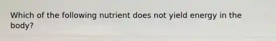 Which of the following nutrient does not yield energy in the body?