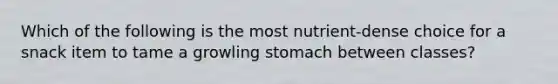 Which of the following is the most nutrient-dense choice for a snack item to tame a growling stomach between classes?