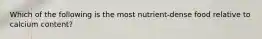 Which of the following is the most nutrient-dense food relative to calcium content?