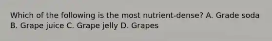 Which of the following is the most nutrient-dense? A. Grade soda B. Grape juice C. Grape jelly D. Grapes