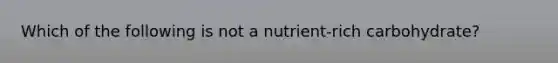 Which of the following is not a nutrient-rich carbohydrate?