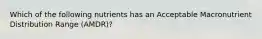 Which of the following nutrients has an Acceptable Macronutrient Distribution Range (AMDR)?