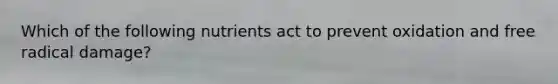 Which of the following nutrients act to prevent oxidation and free radical damage?