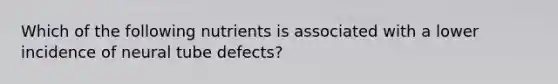 Which of the following nutrients is associated with a lower incidence of neural tube defects?