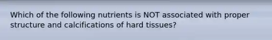 Which of the following nutrients is NOT associated with proper structure and calcifications of hard tissues?
