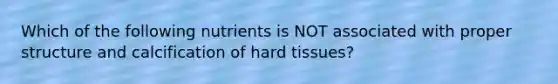 Which of the following nutrients is NOT associated with proper structure and calcification of hard tissues?