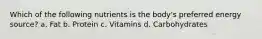 Which of the following nutrients is the body's preferred energy source? a. Fat b. Protein c. Vitamins d. Carbohydrates