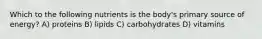 Which to the following nutrients is the body's primary source of energy? A) proteins B) lipids C) carbohydrates D) vitamins