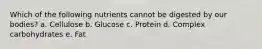Which of the following nutrients cannot be digested by our bodies? a. Cellulose b. Glucose c. Protein d. Complex carbohydrates e. Fat