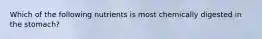 Which of the following nutrients is most chemically digested in the stomach?