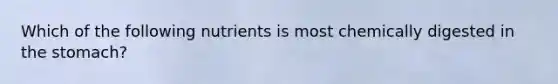 Which of the following nutrients is most chemically digested in the stomach?