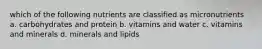 which of the following nutrients are classified as micronutrients a. carbohydrates and protein b. vitamins and water c. vitamins and minerals d. minerals and lipids