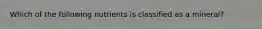 Which of the following nutrients is classified as a mineral?