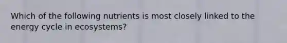 Which of the following nutrients is most closely linked to the energy cycle in ecosystems?