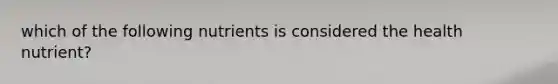 which of the following nutrients is considered the health nutrient?