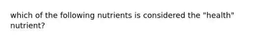 which of the following nutrients is considered the "health" nutrient?