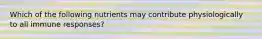 Which of the following nutrients may contribute physiologically to all immune responses?
