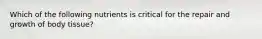 Which of the following nutrients is critical for the repair and growth of body tissue?