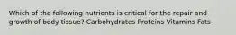 Which of the following nutrients is critical for the repair and growth of body tissue? Carbohydrates Proteins Vitamins Fats